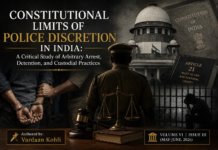 Constitutional Limits of Police Discretion In India: A Critical Study Of Arbitrary Arrest, Detention, And Custodial Practices | Authored by: Vardaan Kohli | Volme VI Issue III(May-June,2026)|