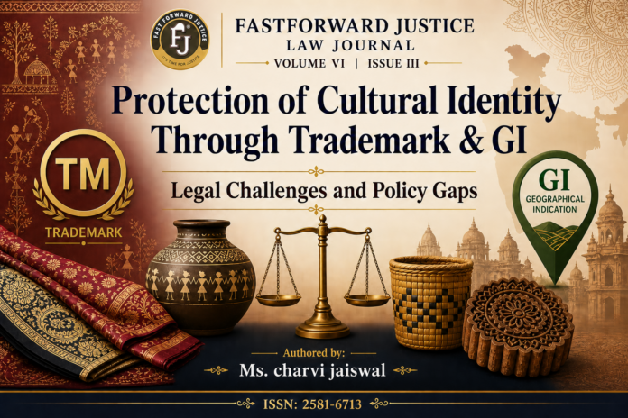 Protection of Cultural Identity Through Trademark & GI : Legal Challenges and Policy Gaps  | Authored by: Ms. Charvi Jaiswal| Volume VI Issue III|