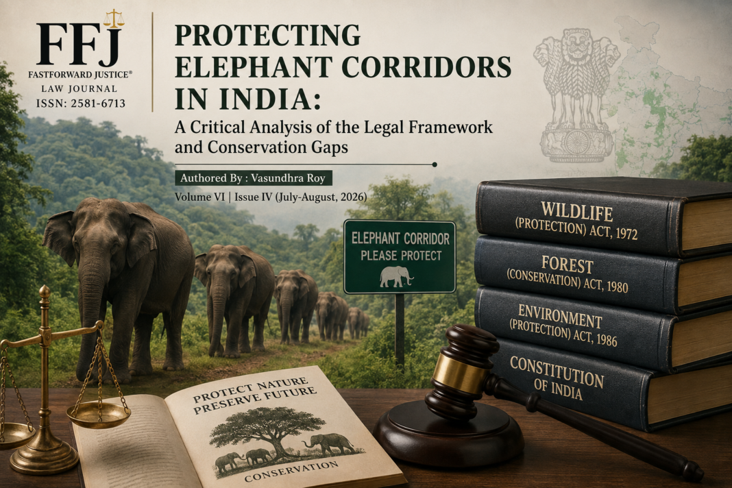 Protecting Elephant Corridors In India: A Critical Analysis Of The Legal Framework And Conservation Gaps| Authored By :Vasundhra Roy| Volume VI Issue IV(July-August,2026) Protecting Elephant Corridors In India: A Critical Analysis Of The Legal Framework And Conservation Gaps| Authored By :Vasundhra Roy| Volume VI Issue IV(July-August,2026)