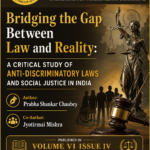 Bridging the Gap Between Law and Reality: A Critical Study of Anti-Discriminatory Laws and Social Justice in India| Authored by : Prabha Shankar Chaubey & Co -Authored by: Jyotirmai Mishra | Volume VI Issue IV ( July-August,2026)
